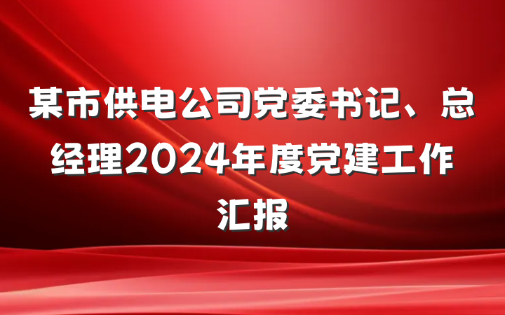 某市供电公司党委书记、总经理2024年度党建工作汇报