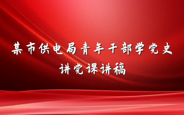 某市供电局青年干部学党史讲党课讲稿