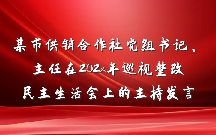 某市供销合作社党组书记、主任在202x年巡视整改民主生活会上的主持发言