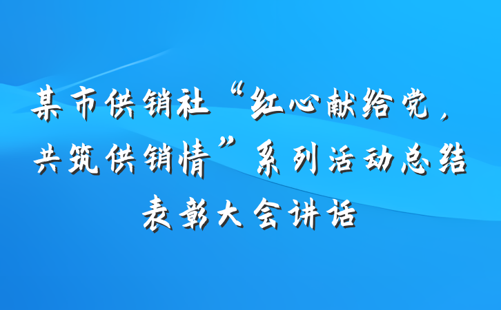某市供销社“红心献给党，共筑供销情”系列活动总结表彰大会讲话