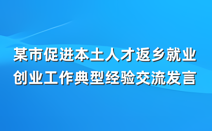 某市促进本土人才返乡就业创业工作典型经验交流发言