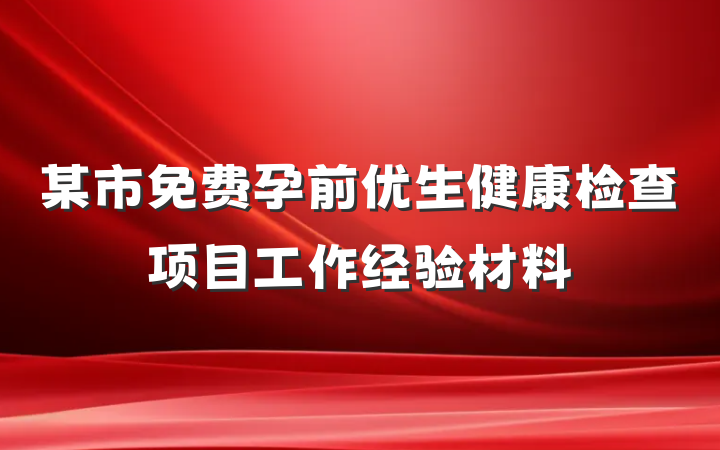 某市免费孕前优生健康检查项目工作经验材料