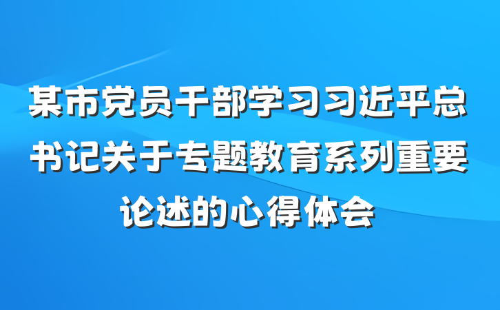 某市党员干部学习习近平总书记关于专题教育系列重要论述的心得体会
