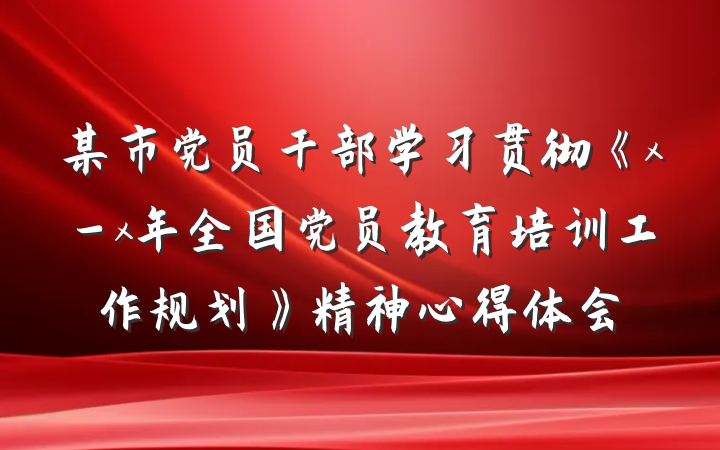某市党员干部学习贯彻《x－x年全国党员教育培训工作规划》精神心得体会