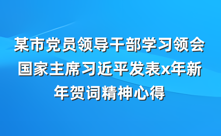 某市党员领导干部学习领会国家主席习近平发表x年新年贺词精神心得
