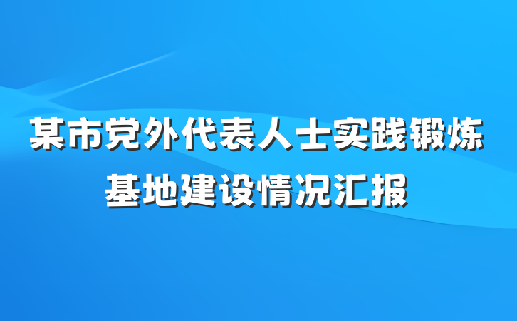 某市党外代表人士实践锻炼基地建设情况汇报