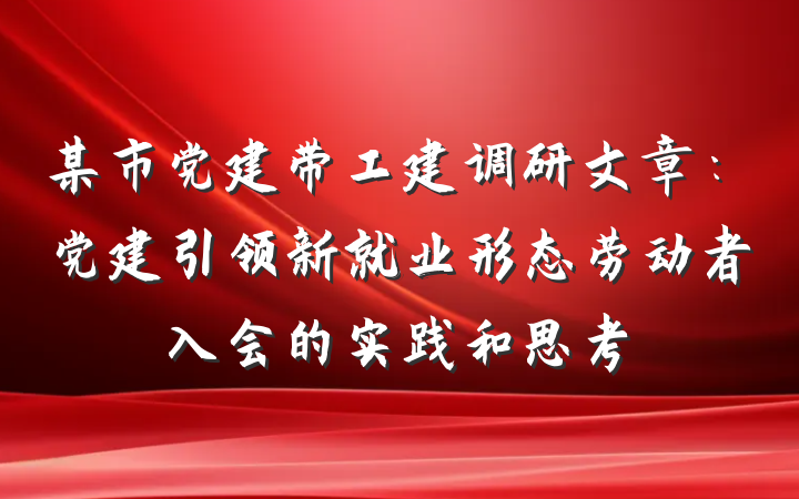 某市党建带工建调研文章：党建引领新就业形态劳动者入会的实践和思考