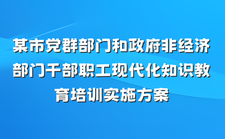 某市党群部门和政府非经济部门干部职工现代化知识教育培训实施方案