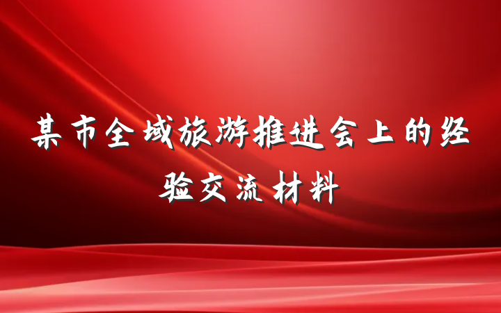 某市全域旅游推进会上的经验交流材料