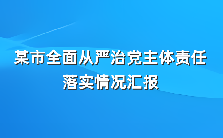 某市全面从严治党主体责任落实情况汇报