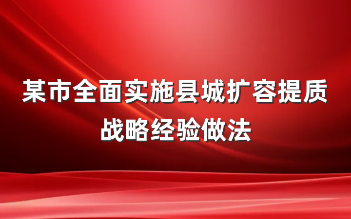 某市全面实施县城扩容提质战略经验做法