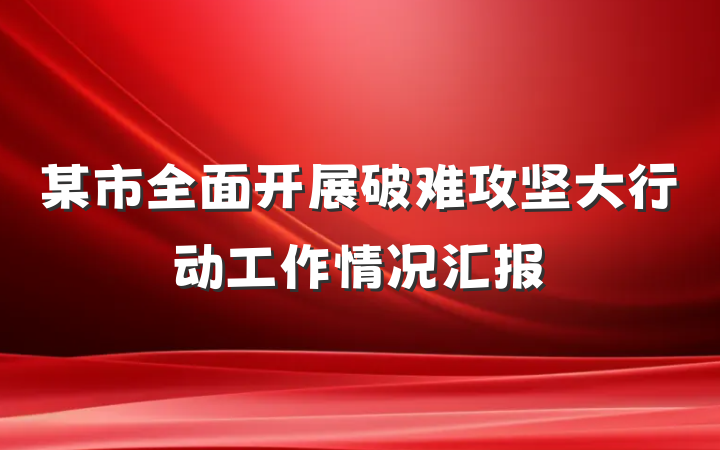 某市全面开展破难攻坚大行动工作情况汇报