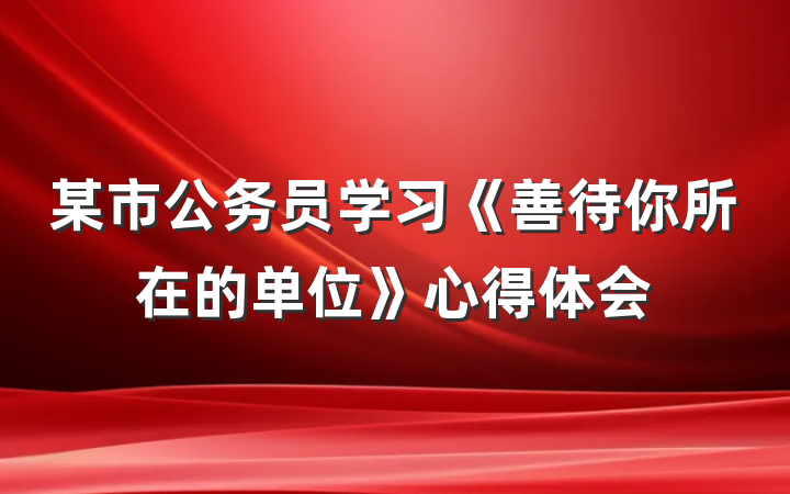 某市公务员学习《善待你所在的单位》心得体会