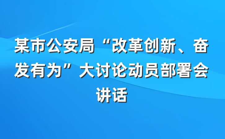 某市公安局“改革创新、奋发有为”大讨论动员部署会讲话
