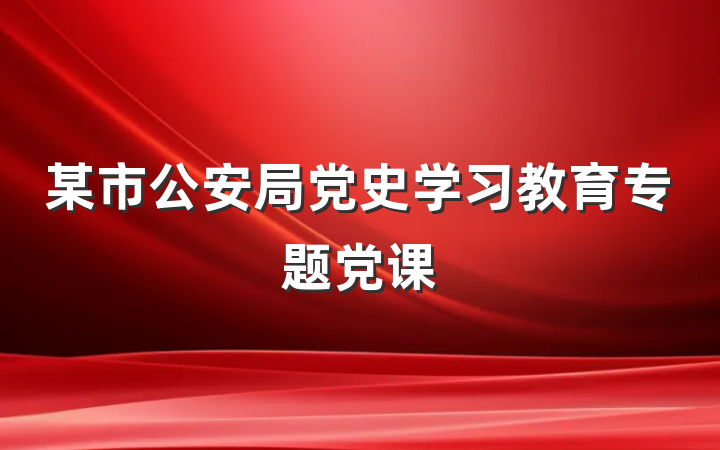 某市公安局党史学习教育专题党课
