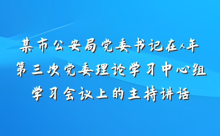 某市公安局党委书记在x年第三次党委理论学习中心组学习会议上的主持讲话