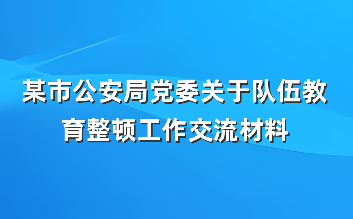 某市公安局党委关于队伍教育整顿工作交流材料