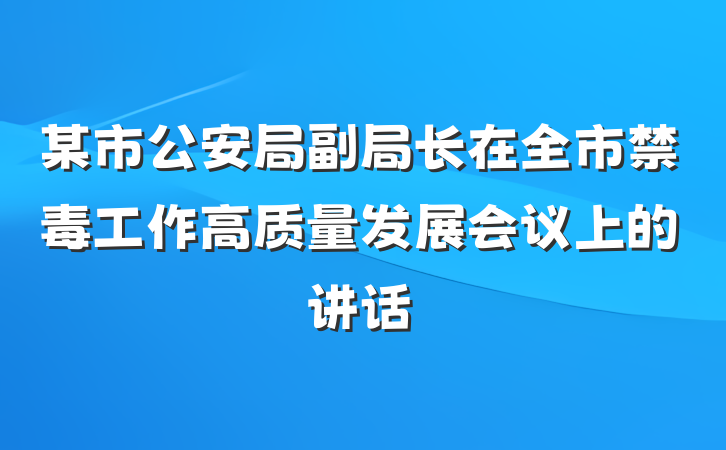 某市公安局副局长在全市禁毒工作高质量发展会议上的讲话