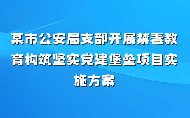 某市公安局支部开展禁毒教育构筑坚实党建堡垒项目实施方案