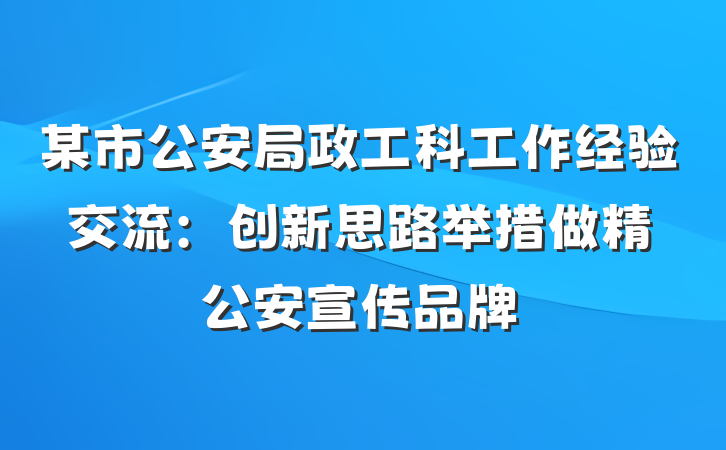 某市公安局政工科工作经验交流：创新思路举措　做精公安宣传品牌
