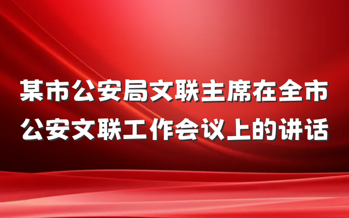 某市公安局文联主席在全市公安文联工作会议上的讲话