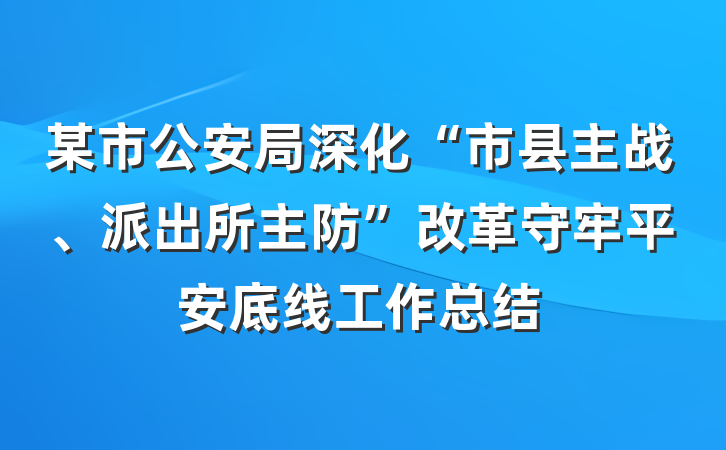 某市公安局深化“市县主战、派出所主防”改革守牢平安底线工作总结