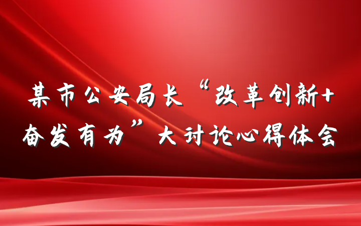 某市公安局长“改革创新 奋发有为”大讨论心得体会