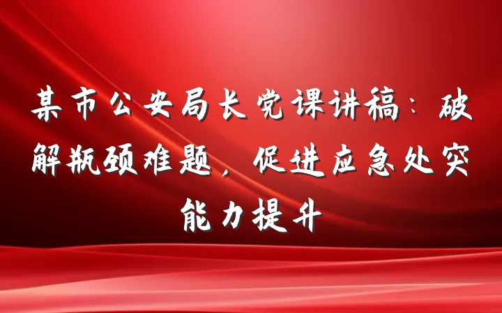 某市公安局长党课讲稿：破解瓶颈难题，促进应急处突能力提升