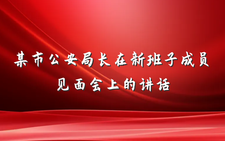 某市公安局长在新班子成员见面会上的讲话