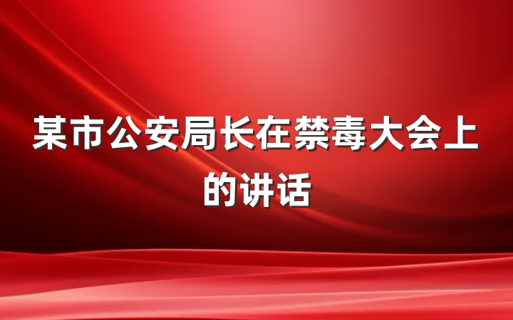 某市公安局长在禁毒大会上的讲话