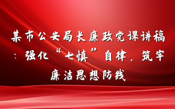 某市公安局长廉政党课讲稿：强化“七慎”自律，筑牢廉洁思想防线