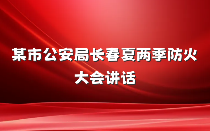 某市公安局长春夏两季防火大会讲话