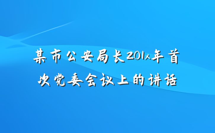 某市公安局长201x年首次党委会议上的讲话
