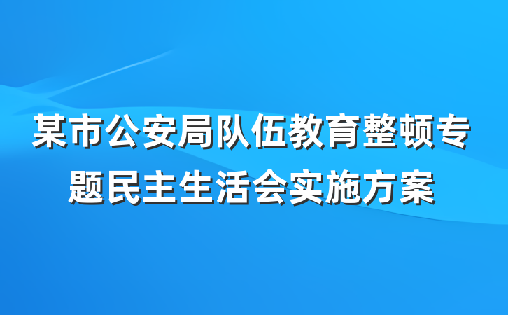 某市公安局队伍教育整顿专题民主生活会实施方案