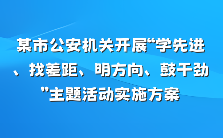 某市公安机关开展“学先进、找差距、明方向、鼓干劲”主题活动实施方案