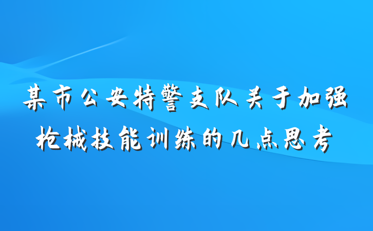 某市公安特警支队关于加强枪械技能训练的几点思考
