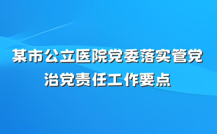 某市公立医院党委落实管党治党责任工作要点