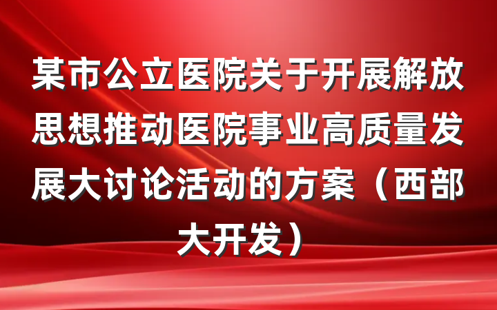 某市公立医院关于开展解放思想推动医院事业高质量发展大讨论活动的方案（西部大开发）