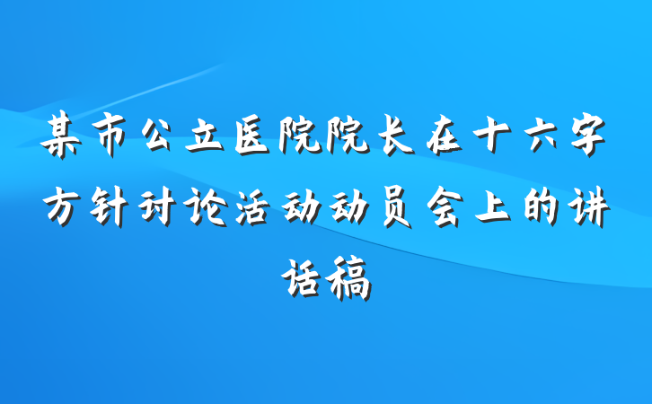 某市公立医院院长在十六字方针讨论活动动员会上的讲话稿
