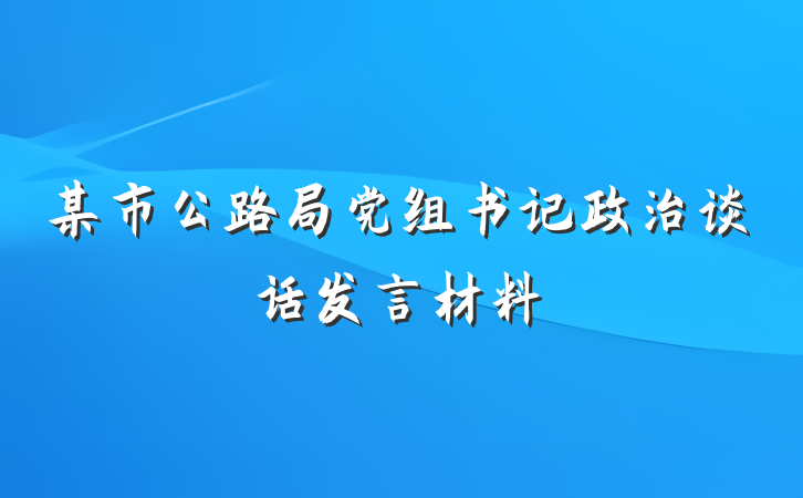 某市公路局党组书记政治谈话发言材料