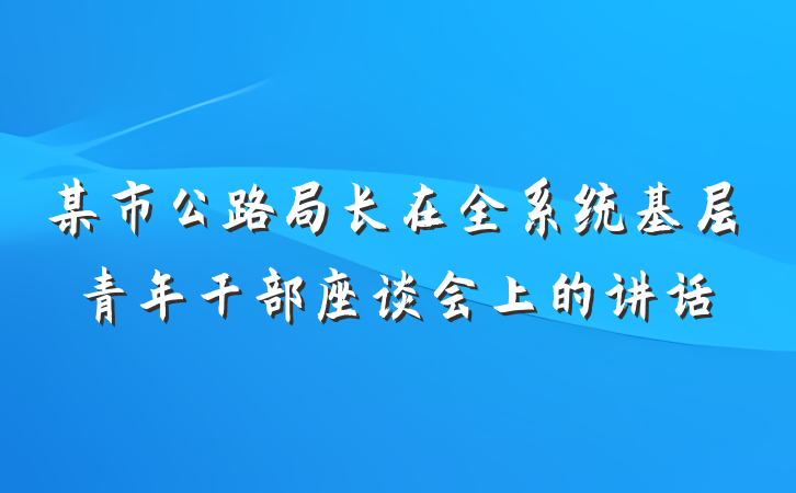 某市公路局长在全系统基层青年干部座谈会上的讲话