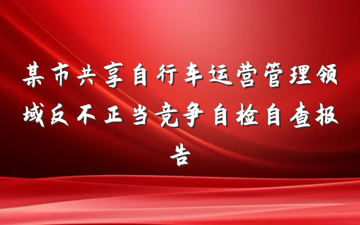 某市共享自行车运营管理领域反不正当竞争自检自查报告