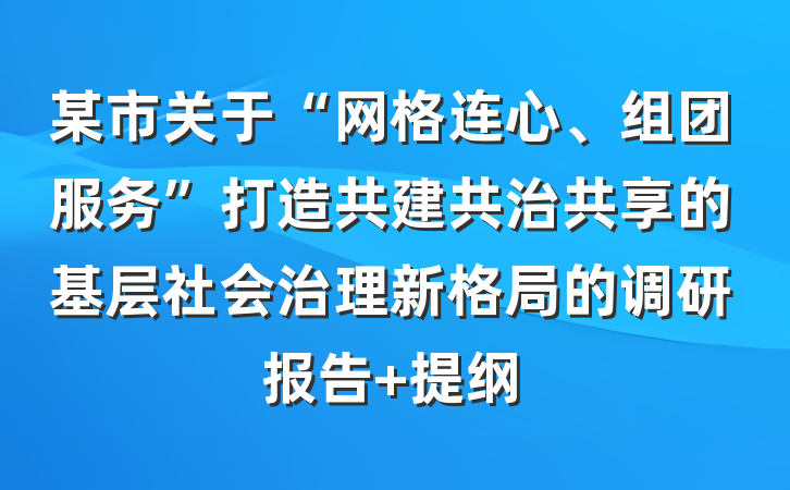 某市关于“网格连心、组团服务”打造共建共治共享的基层社会治理新格局的调研报告 提纲