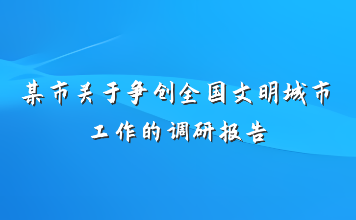 某市关于争创全国文明城市工作的调研报告