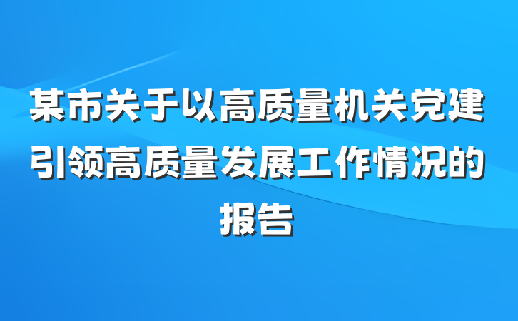 某市关于以高质量机关党建引领高质量发展工作情况的报告
