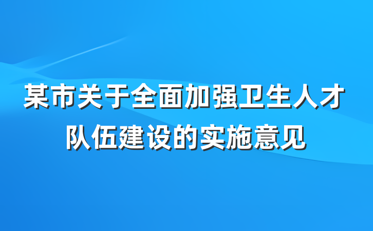某市关于全面加强卫生人才队伍建设的实施意见