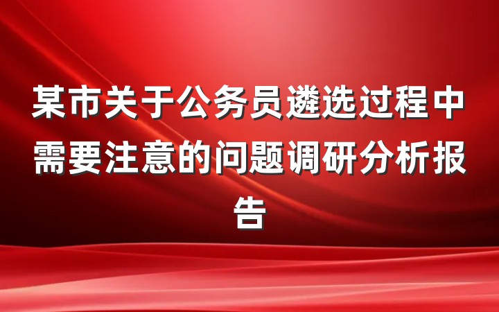 某市关于公务员遴选过程中需要注意的问题调研分析报告