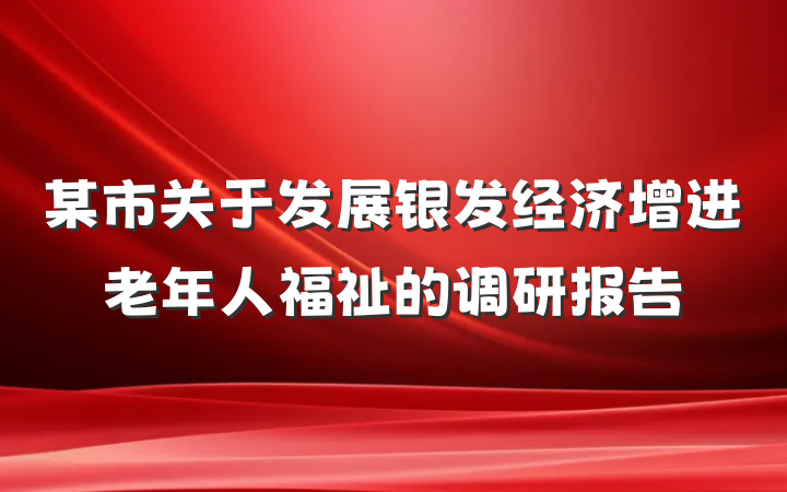某市关于发展银发经济增进老年人福祉的调研报告
