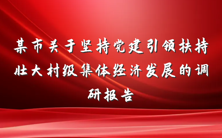 某市关于坚持党建引领扶持壮大村级集体经济发展的调研报告