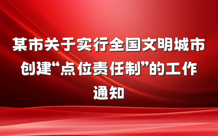 某市关于实行全国文明城市创建“点位责任制”的工作通知